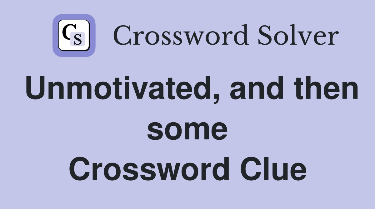 Unmotivated, and then some Crossword Clue