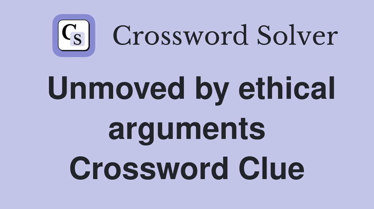 Unmoved by ethical arguments Crossword Clue