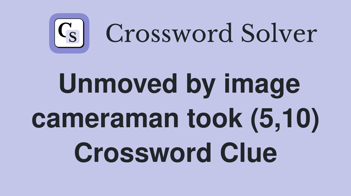 Unmoved by image cameraman took (5,10) Crossword Clue
