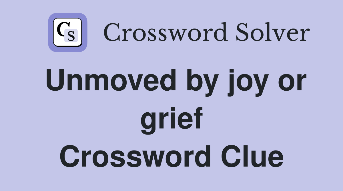 Unmoved by joy or grief Crossword Clue