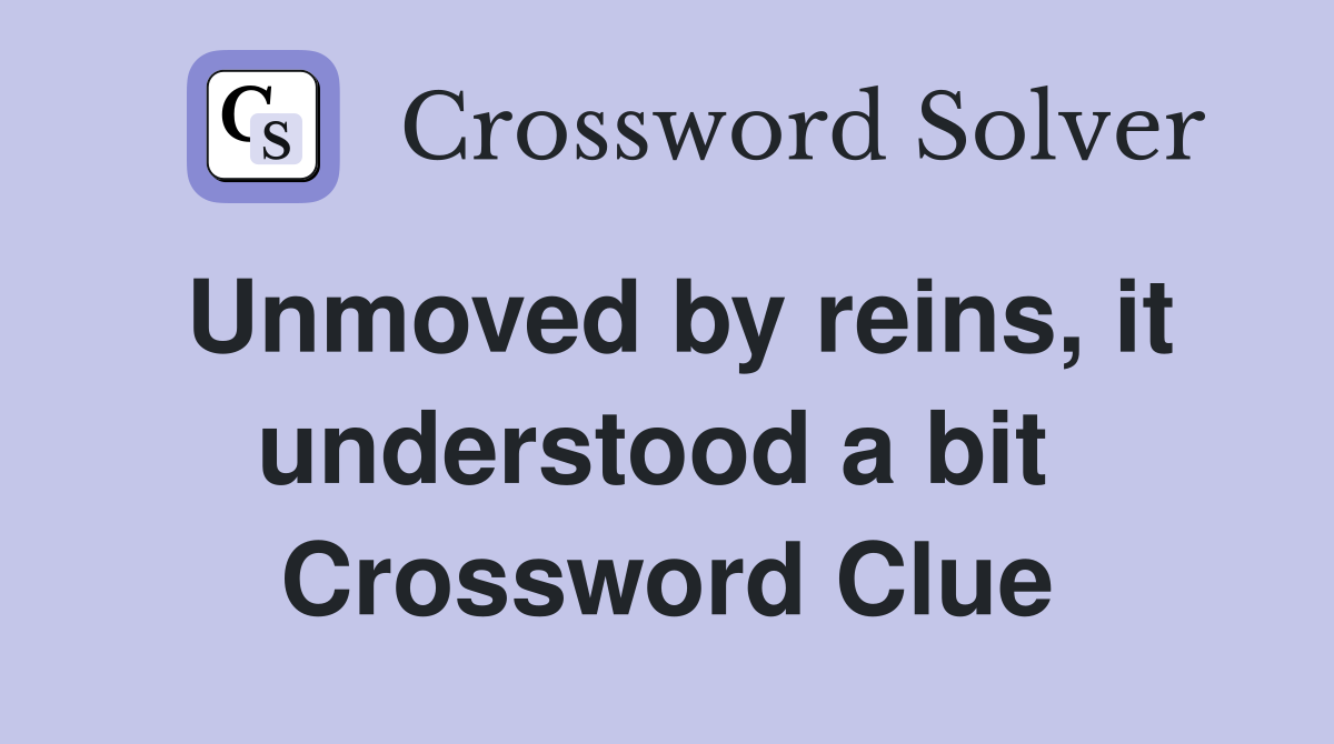 Unmoved by reins, it understood a bit  Crossword Clue