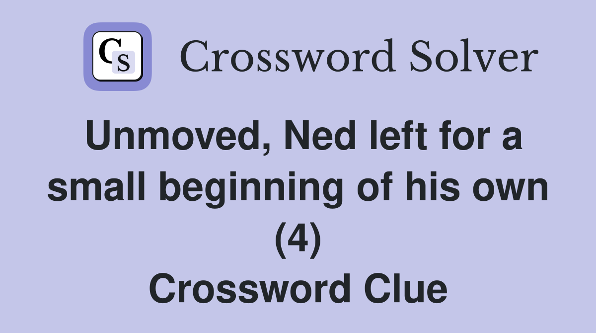 Unmoved, Ned left for a small beginning of his own (4) Crossword Clue