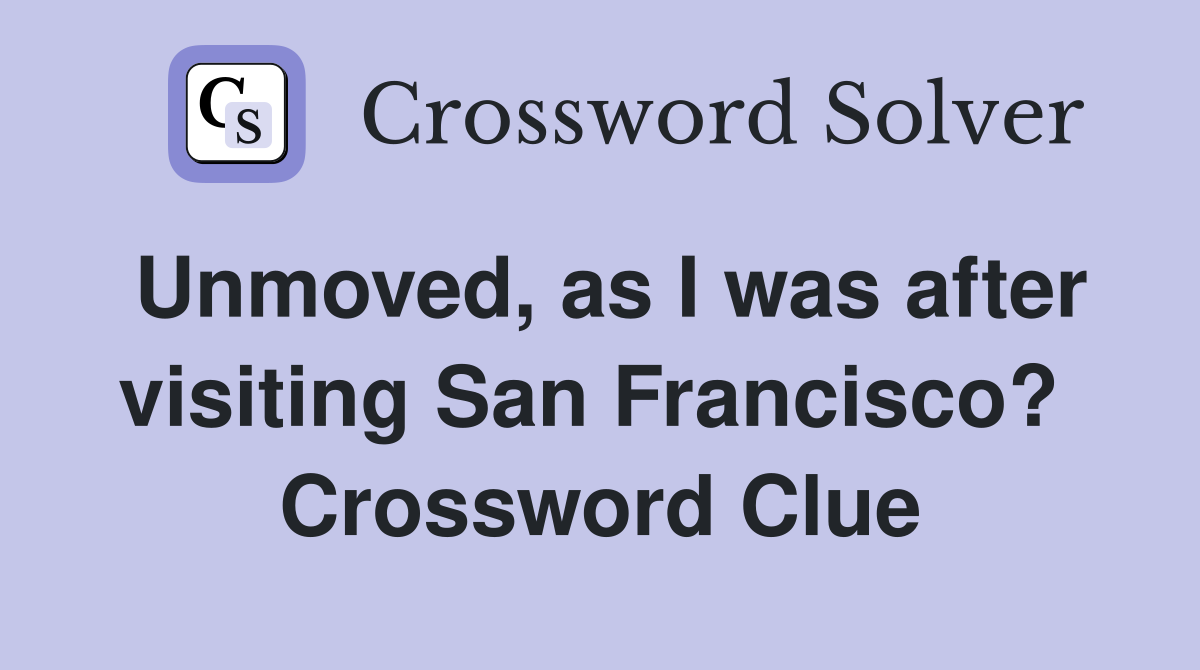 Unmoved, as I was after visiting San Francisco?  Crossword Clue