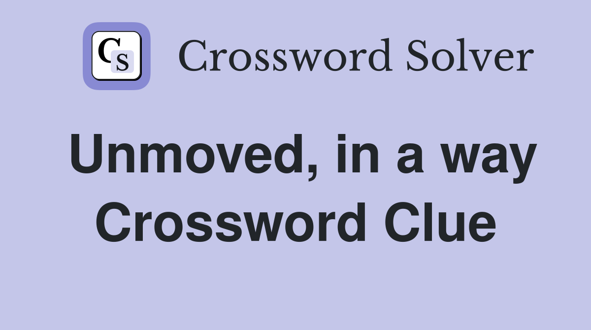 Unmoved, in a way Crossword Clue