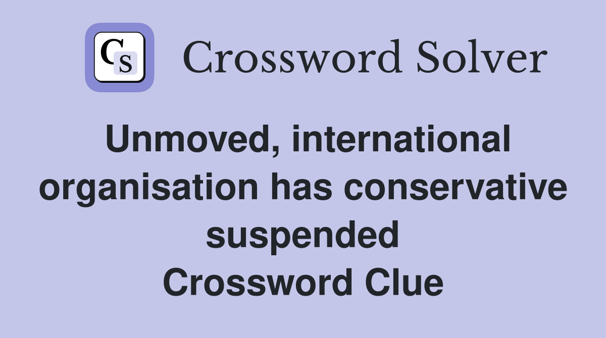 Unmoved, international organisation has conservative suspended Crossword Clue
