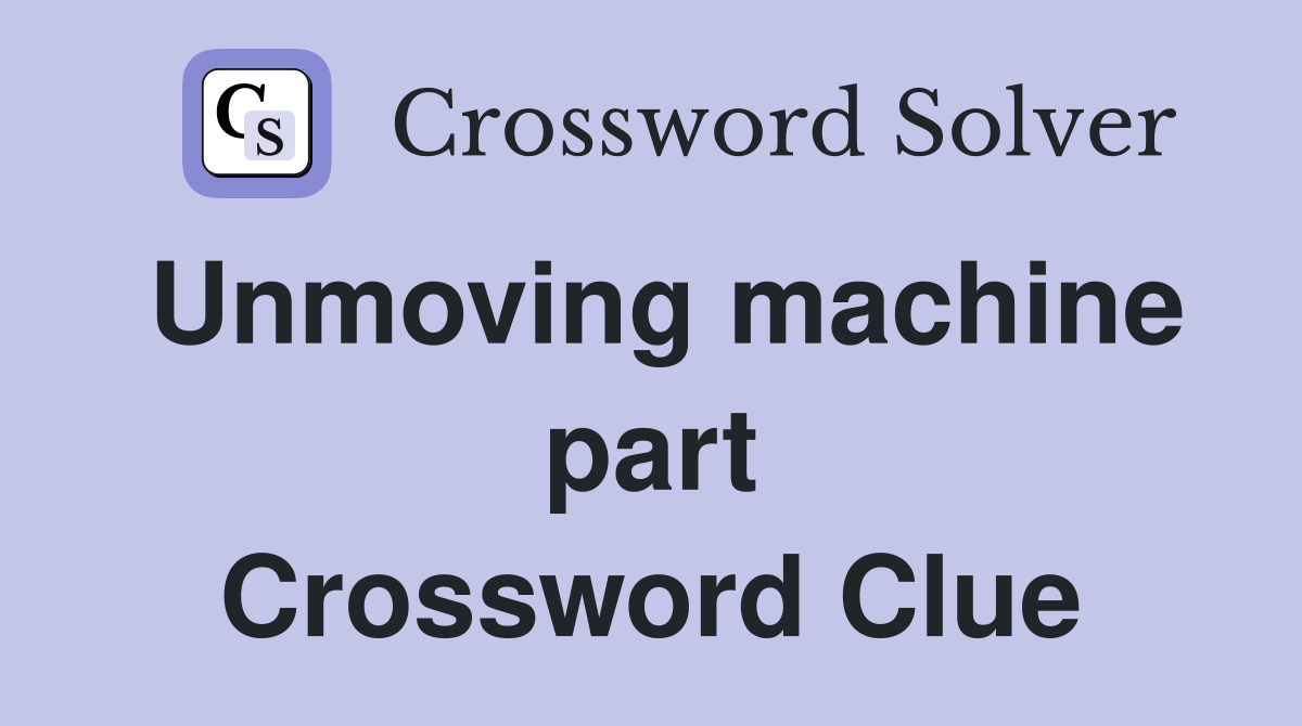 Unmoving machine part Crossword Clue
