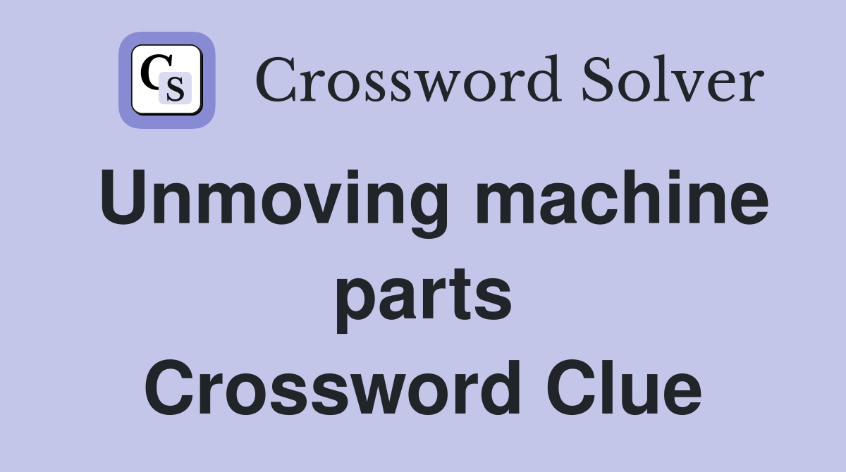 Unmoving machine parts Crossword Clue