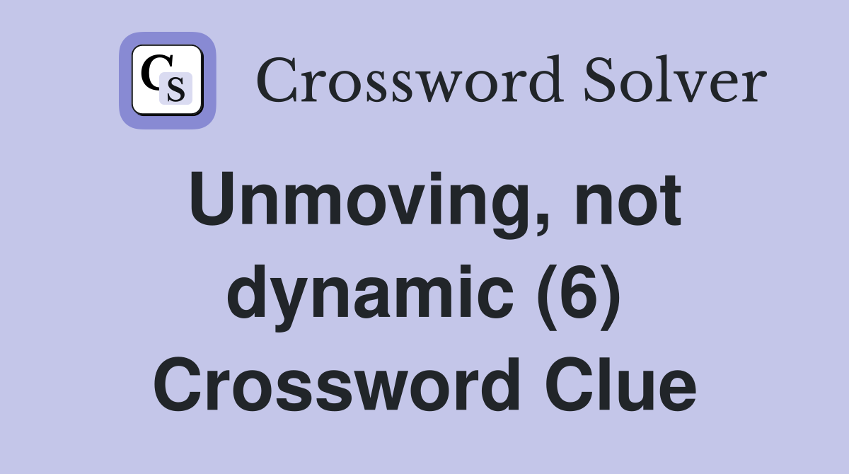 Unmoving, not dynamic (6) Crossword Clue