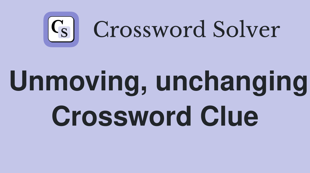 Unmoving, unchanging Crossword Clue