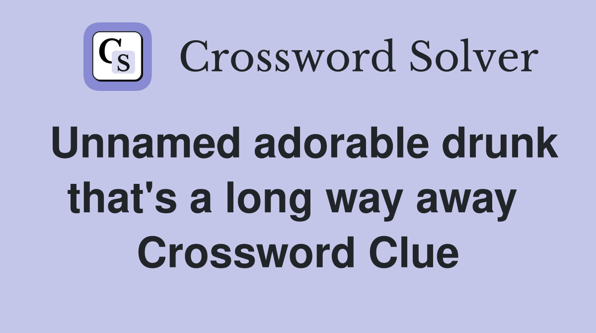 Unnamed adorable drunk that's a long way away  Crossword Clue
