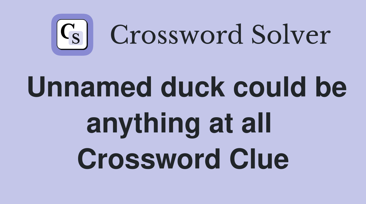 Unnamed duck could be anything at all  Crossword Clue