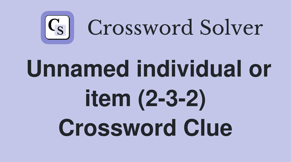 Unnamed individual or item (2-3-2) Crossword Clue
