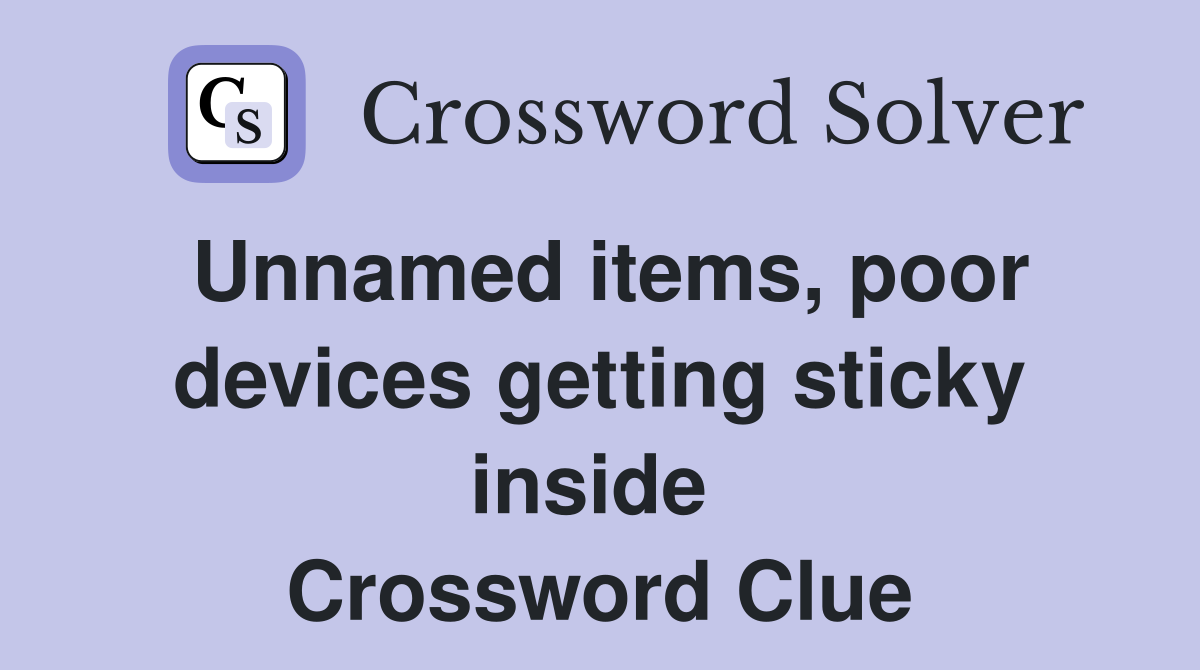 Unnamed items, poor devices getting sticky inside  Crossword Clue