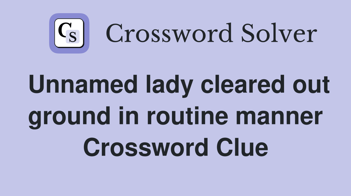 Unnamed lady cleared out ground in routine manner Crossword Clue
