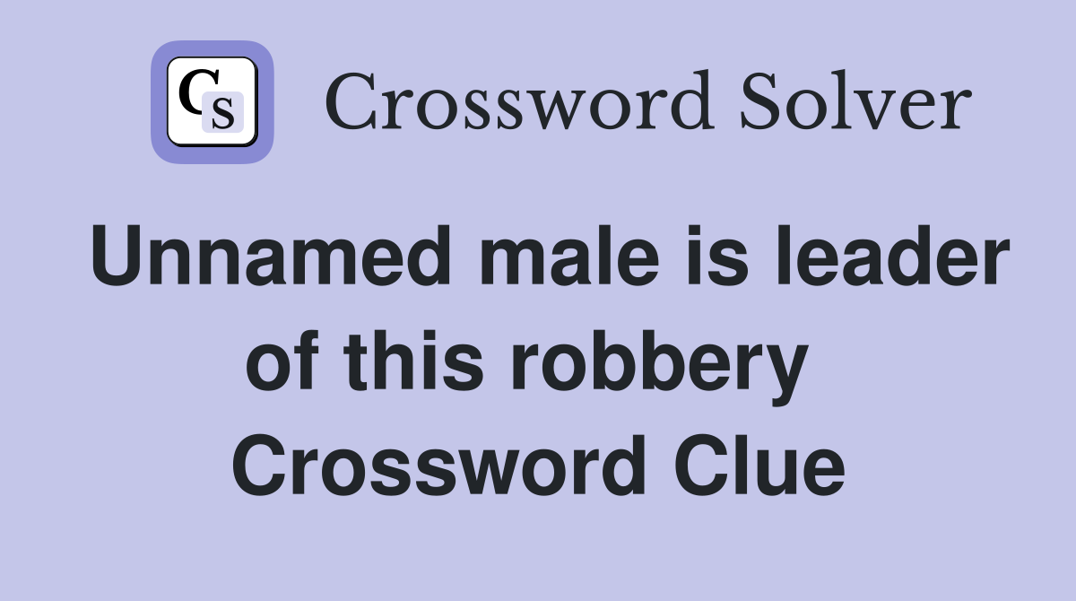 Unnamed male is leader of this robbery  Crossword Clue