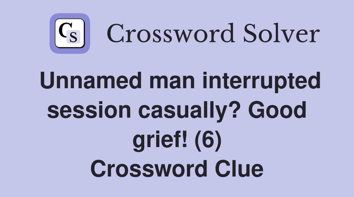 Unnamed man interrupted session casually? Good grief! (6) Crossword Clue