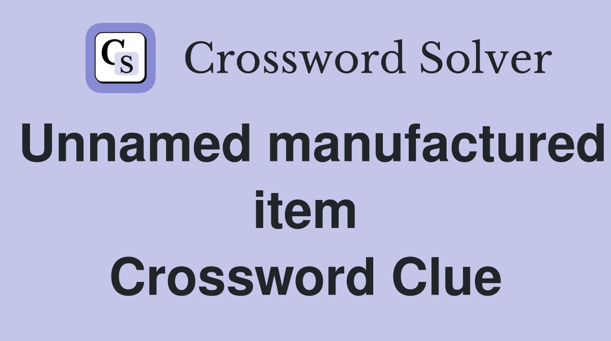 Unnamed manufactured item Crossword Clue