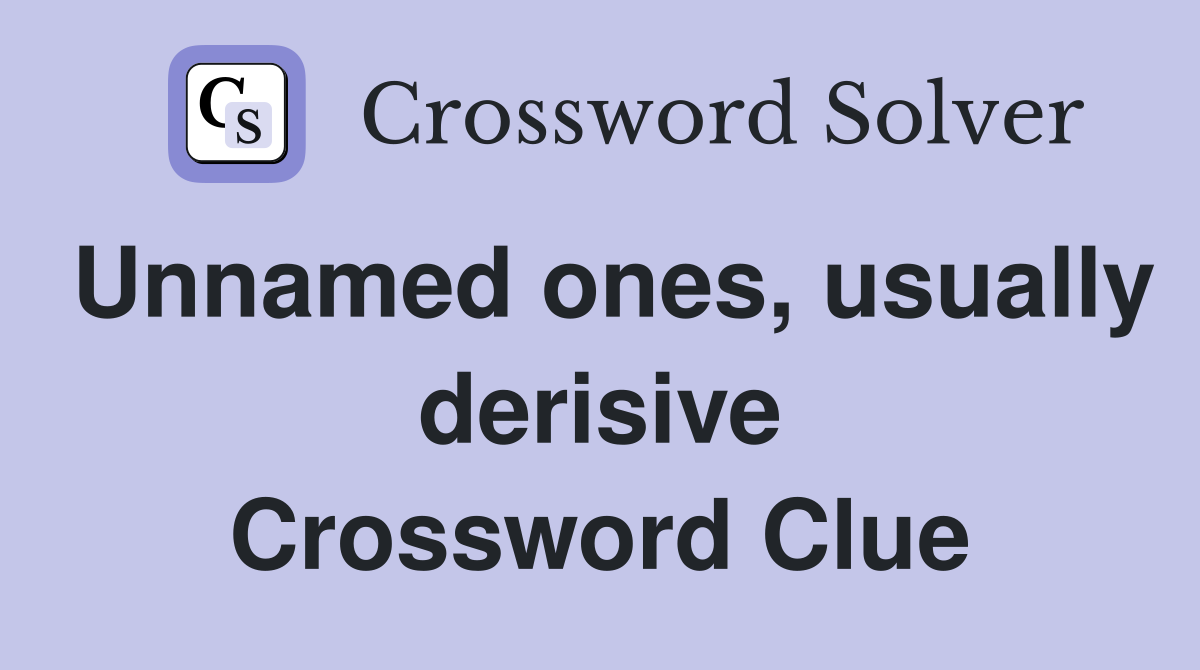 Unnamed ones, usually derisive Crossword Clue