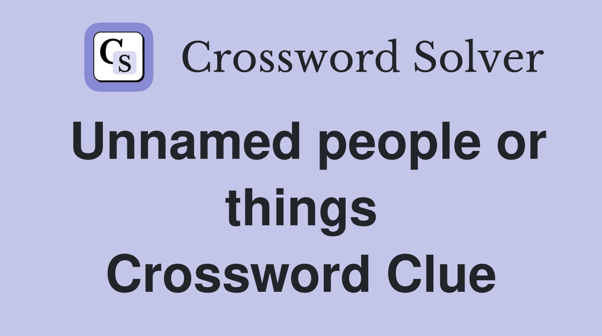 Unnamed people or things Crossword Clue