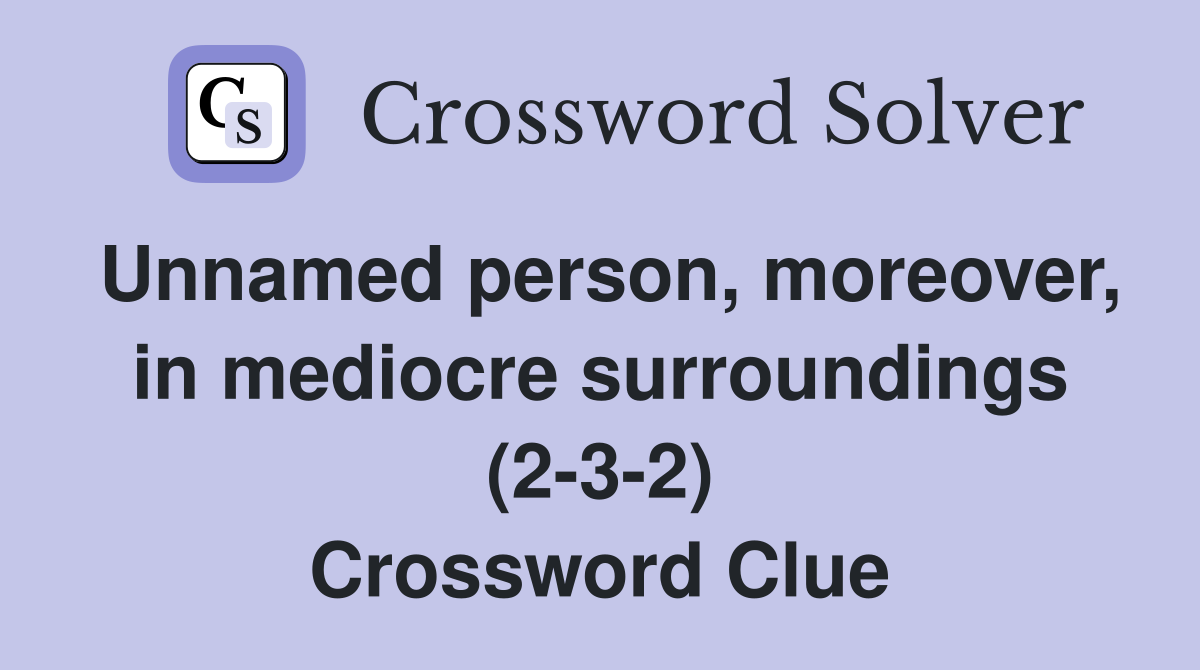 Unnamed person, moreover, in mediocre surroundings (2-3-2) Crossword Clue