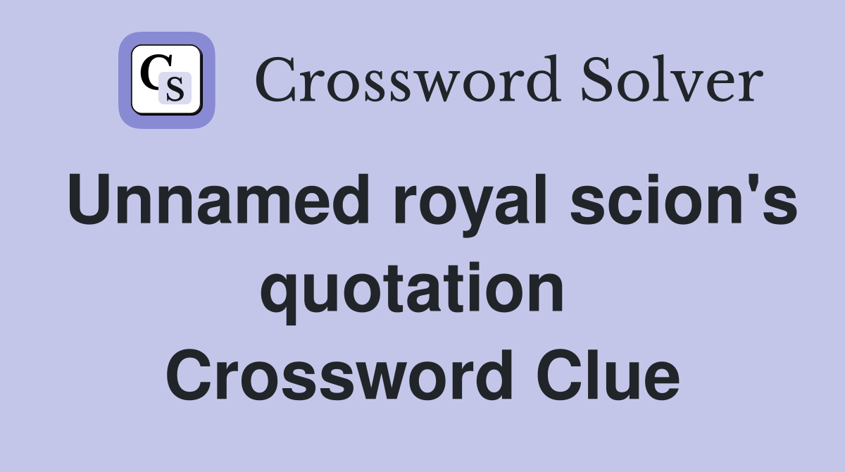 Unnamed royal scion's quotation  Crossword Clue