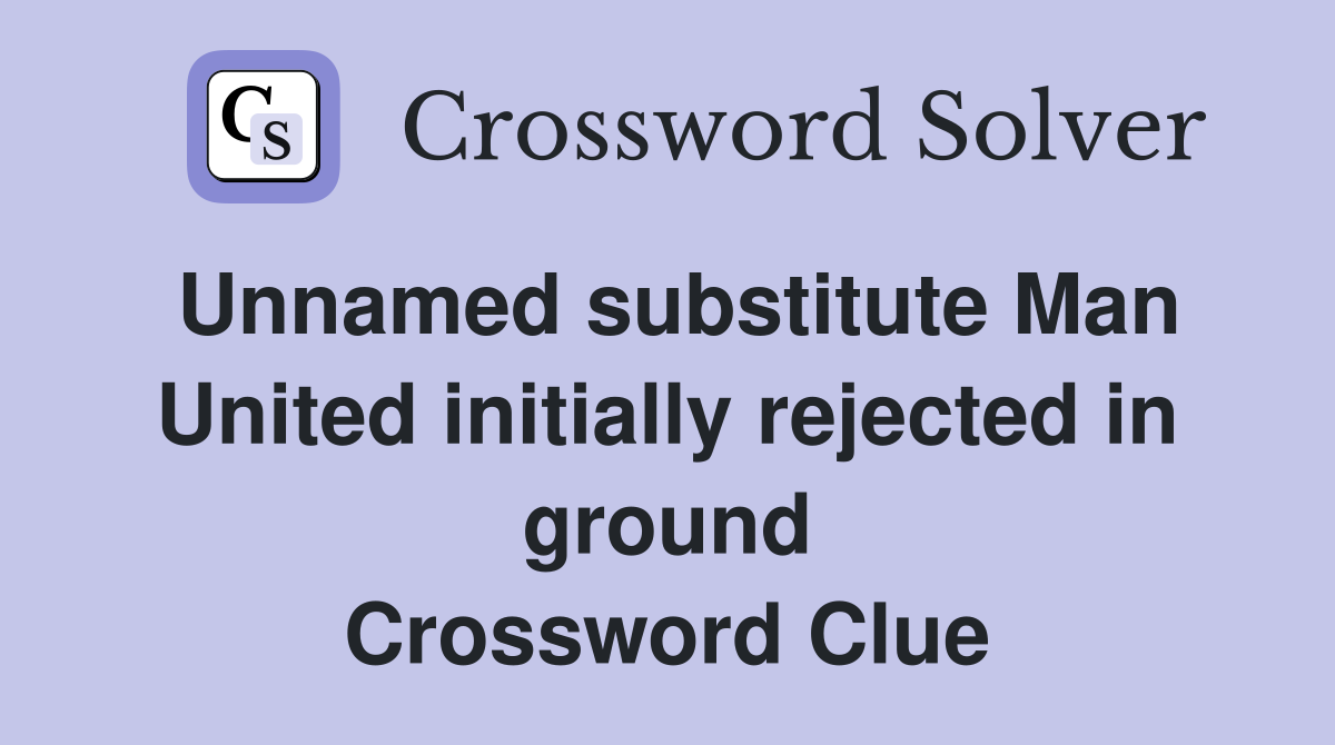 Unnamed substitute Man United initially rejected in ground Crossword Clue