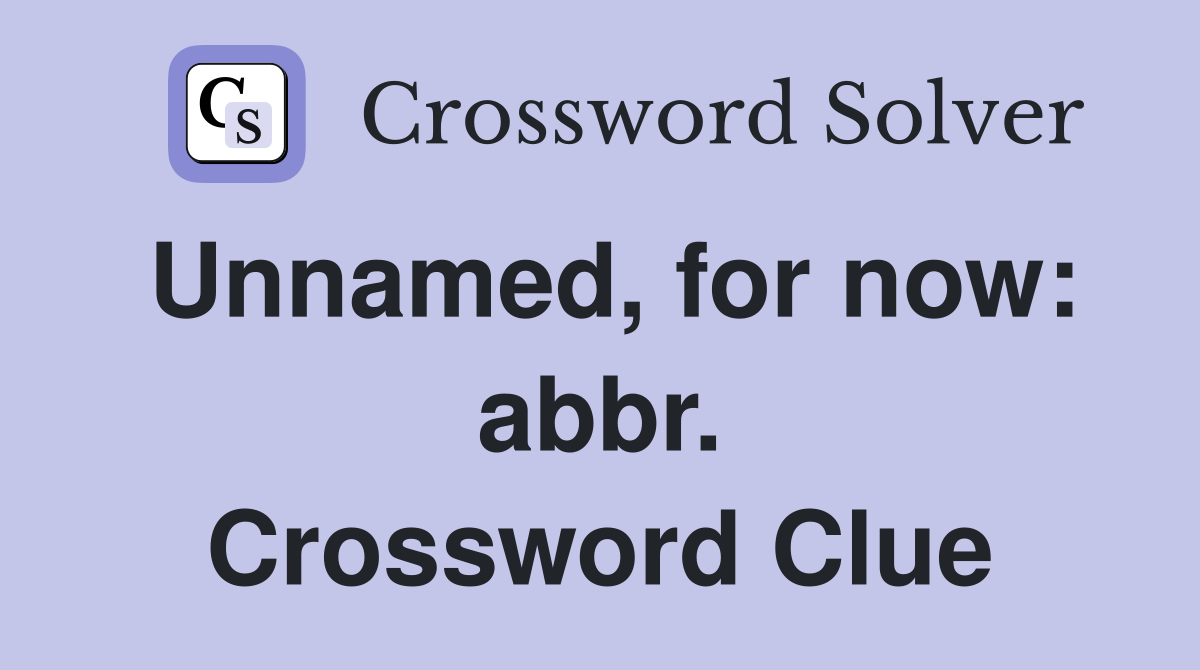 Unnamed, for now: abbr. Crossword Clue