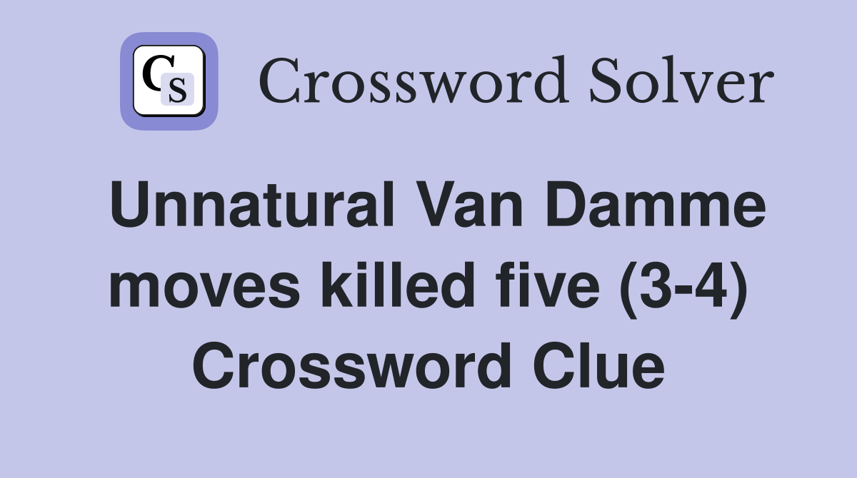 Unnatural Van Damme moves killed five (3-4) Crossword Clue