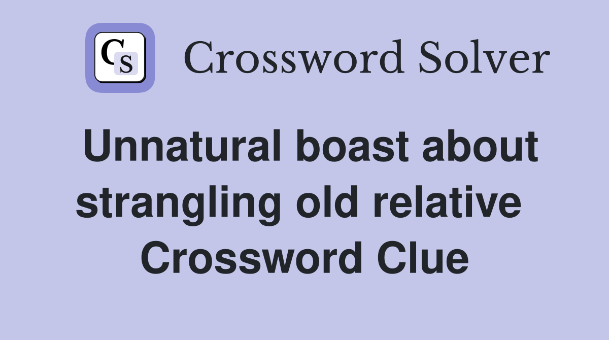 Unnatural boast about strangling old relative  Crossword Clue