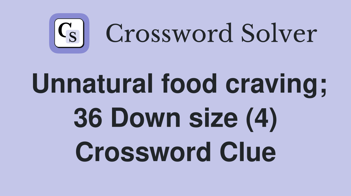 Unnatural food craving; 36 Down size (4) Crossword Clue