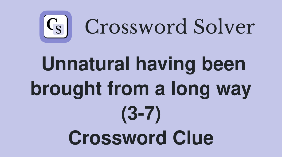 Unnatural having been brought from a long way (3-7) Crossword Clue