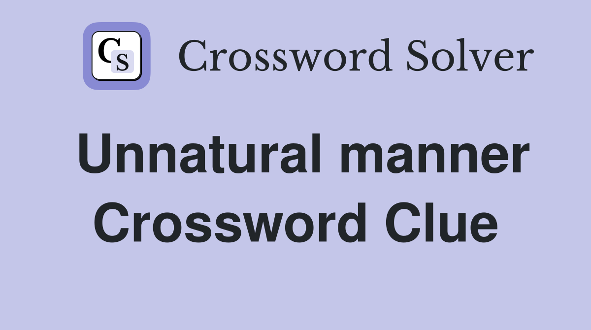 Unnatural manner Crossword Clue