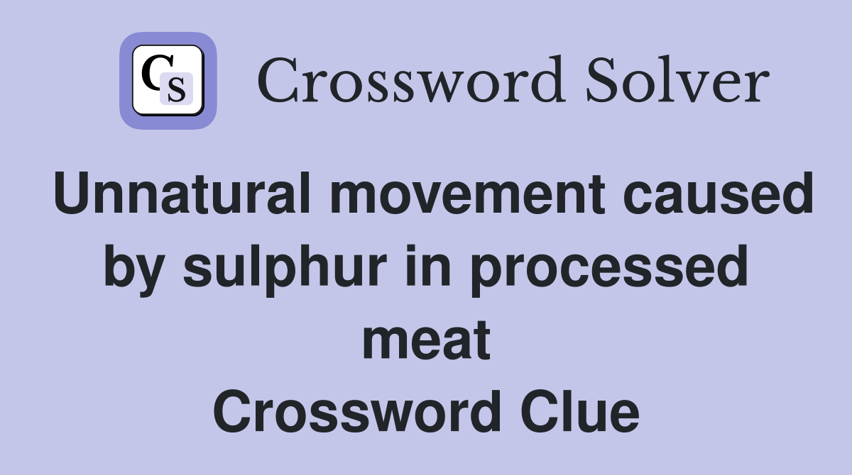 Unnatural movement caused by sulphur in processed meat Crossword Clue
