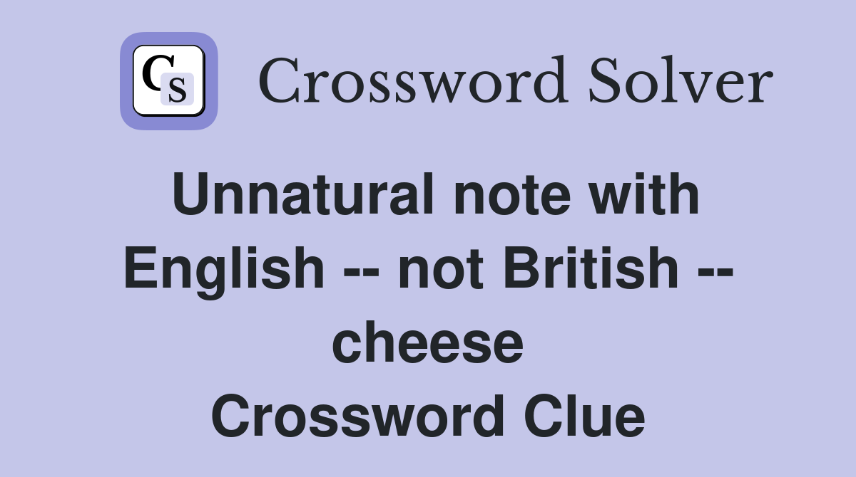 Unnatural note with English -- not British -- cheese Crossword Clue