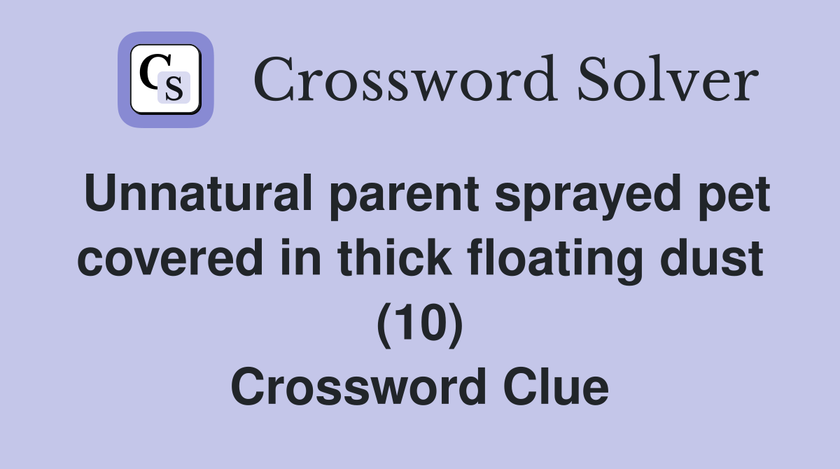 Unnatural parent sprayed pet covered in thick floating dust (10) Crossword Clue