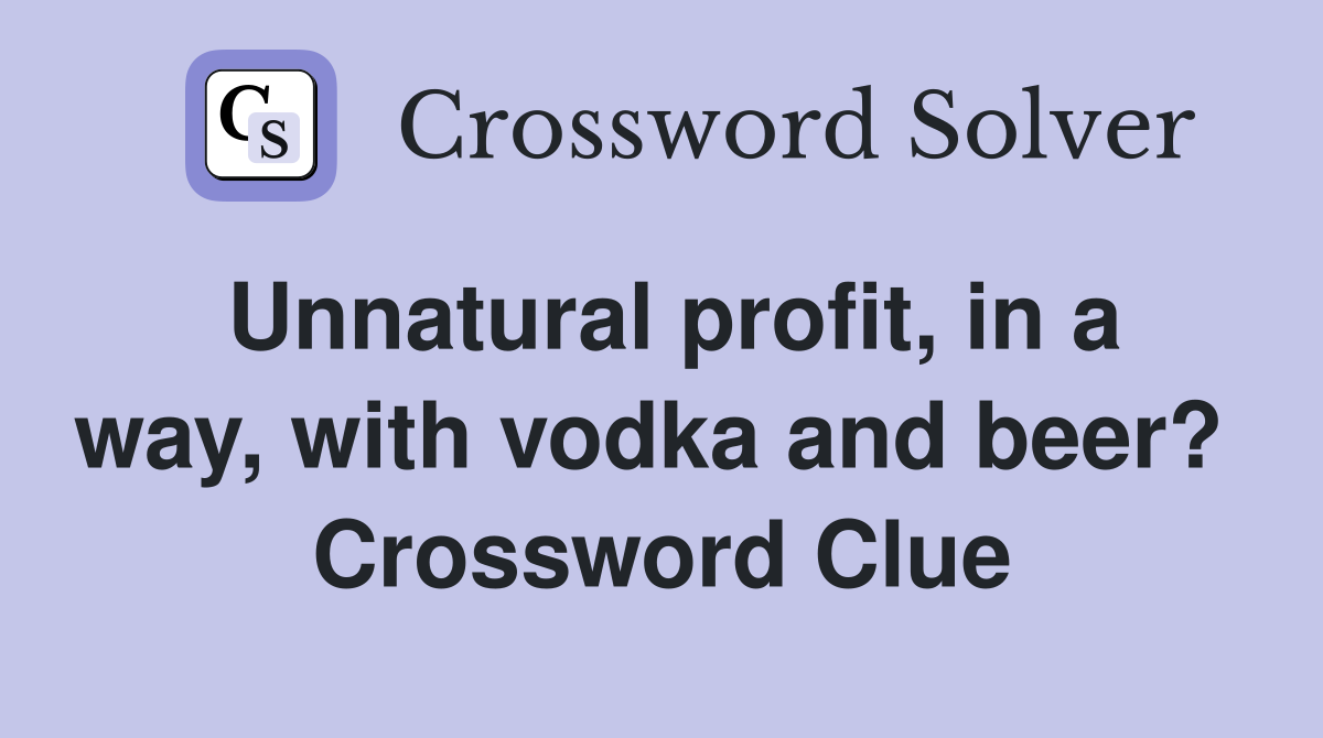 Unnatural profit, in a way, with vodka and beer?  Crossword Clue
