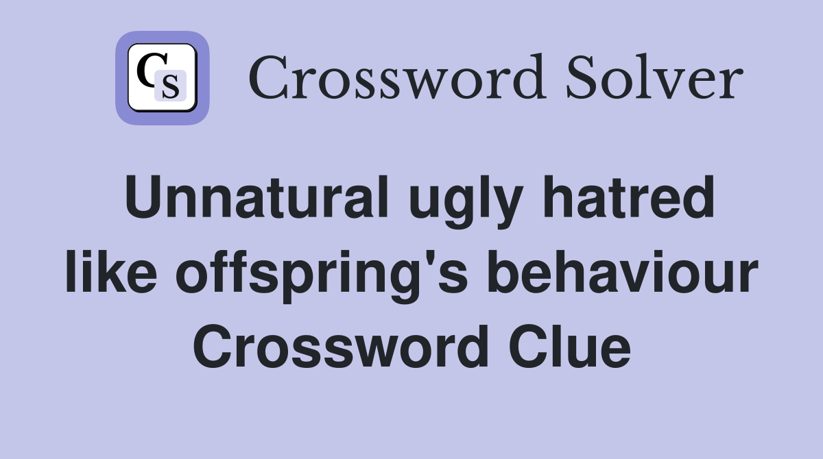 Unnatural ugly hatred like offspring's behaviour Crossword Clue