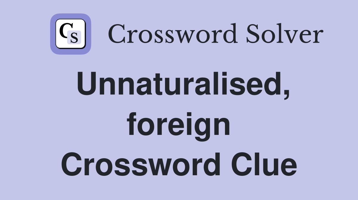 Unnaturalised, foreign Crossword Clue