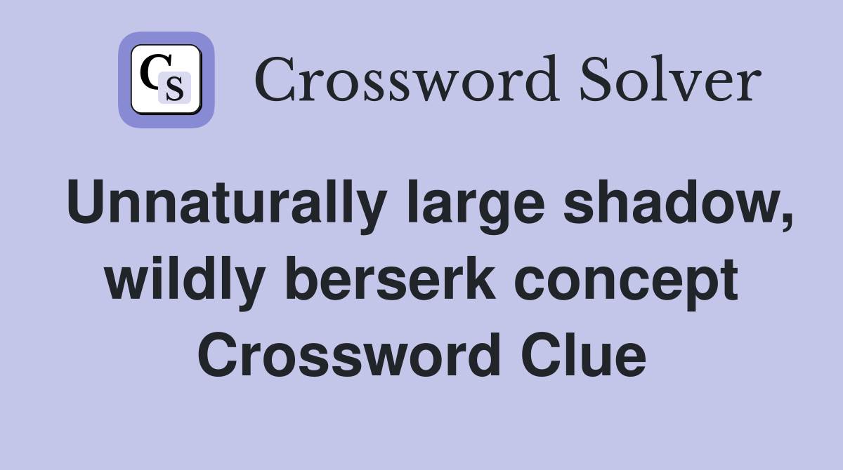 Unnaturally large shadow, wildly berserk concept Crossword Clue