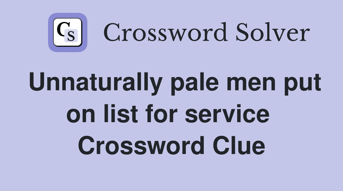 Unnaturally pale men put on list for service  Crossword Clue