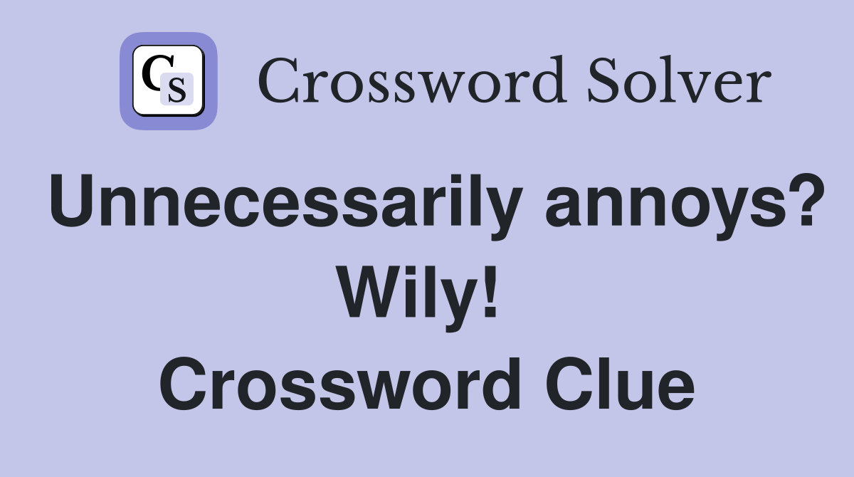 Unnecessarily annoys? Wily!  Crossword Clue