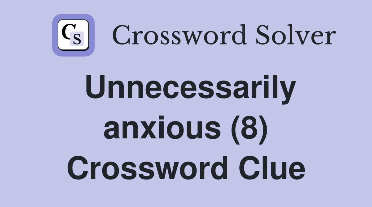 Unnecessarily anxious (8) Crossword Clue