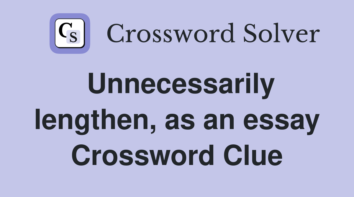 Unnecessarily lengthen, as an essay Crossword Clue
