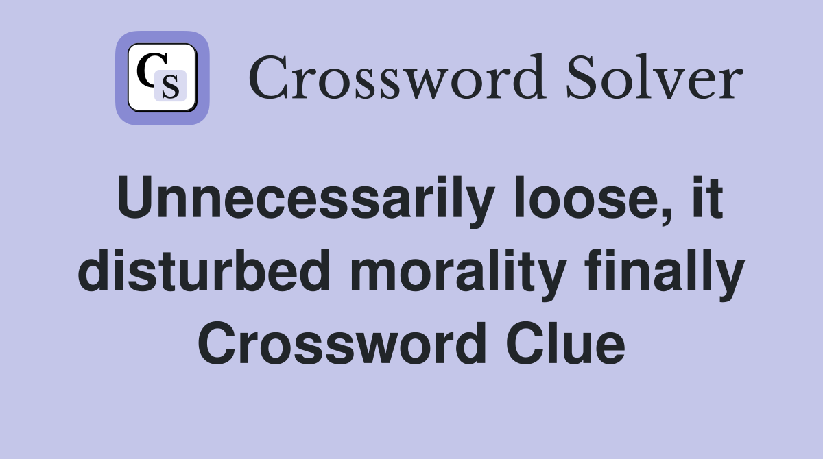 Unnecessarily loose, it disturbed morality finally Crossword Clue