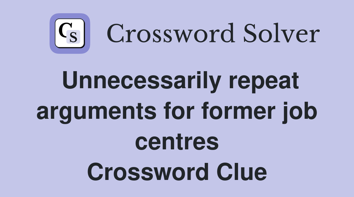 Unnecessarily repeat arguments for former job centres Crossword Clue