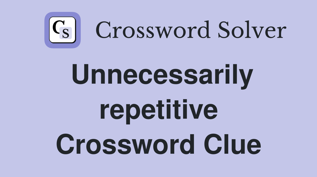 Unnecessarily repetitive Crossword Clue