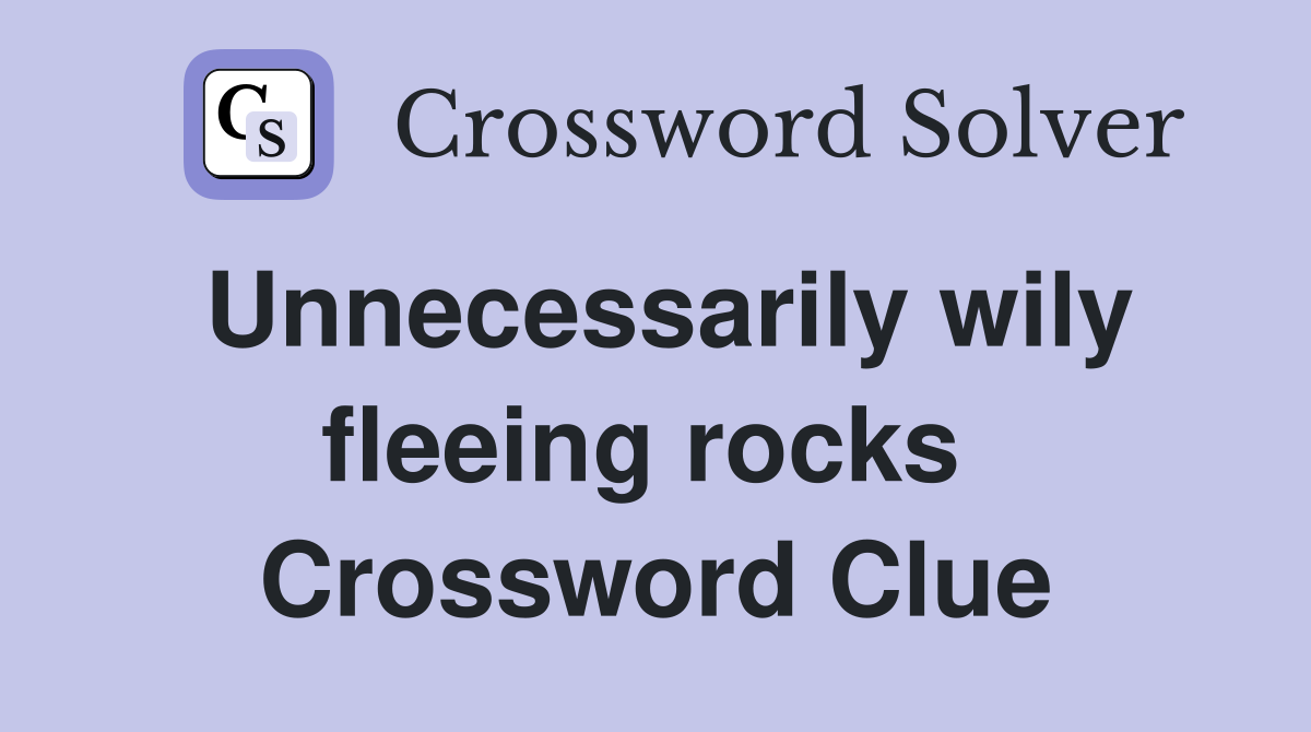 Unnecessarily wily fleeing rocks  Crossword Clue