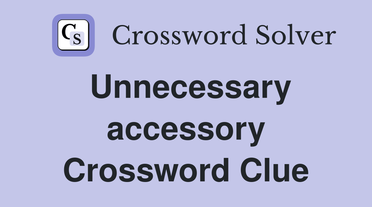 Unnecessary accessory Crossword Clue