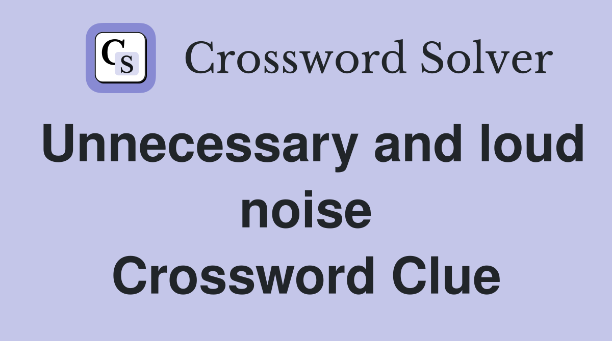 Unnecessary and loud noise Crossword Clue