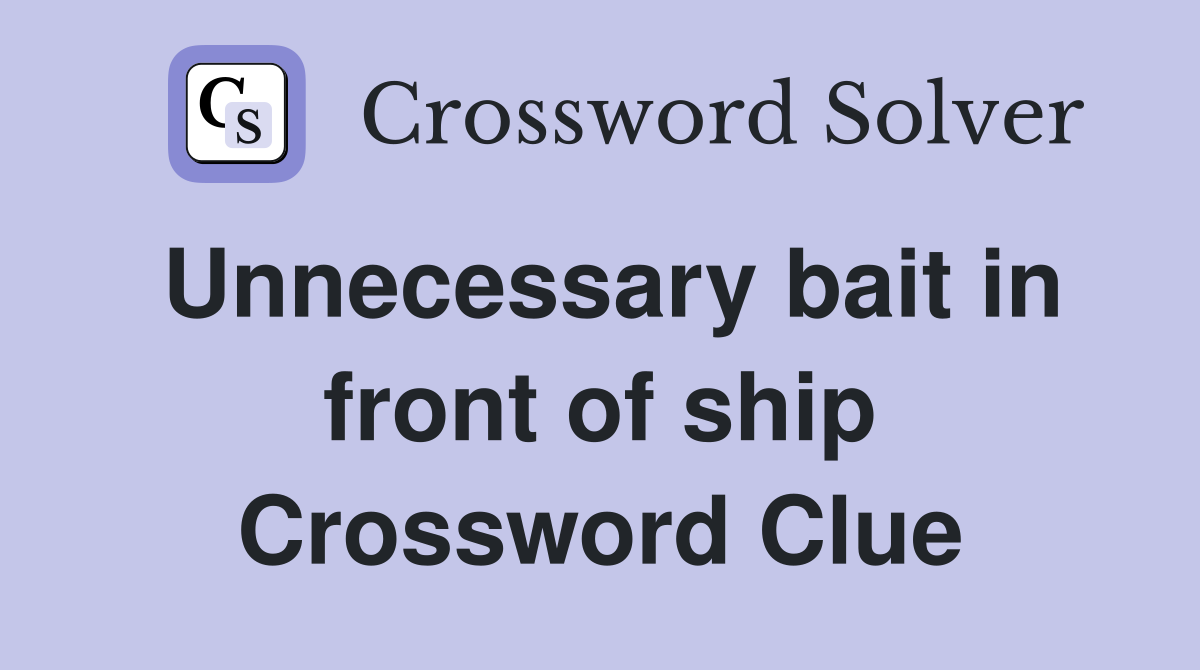Unnecessary bait in front of ship Crossword Clue